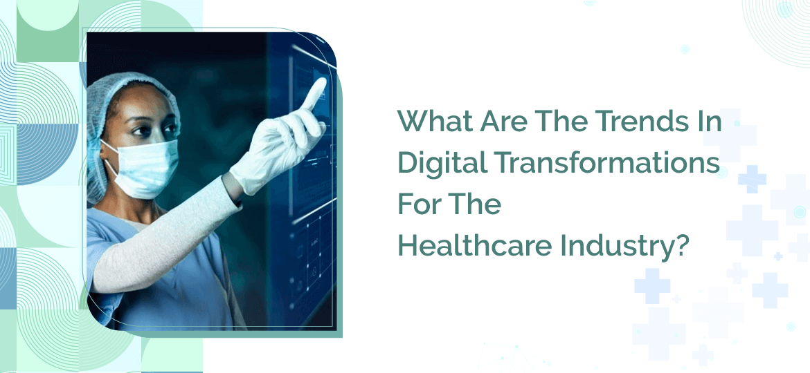 The Trends In Digital Transformations For The Healthcare Industry