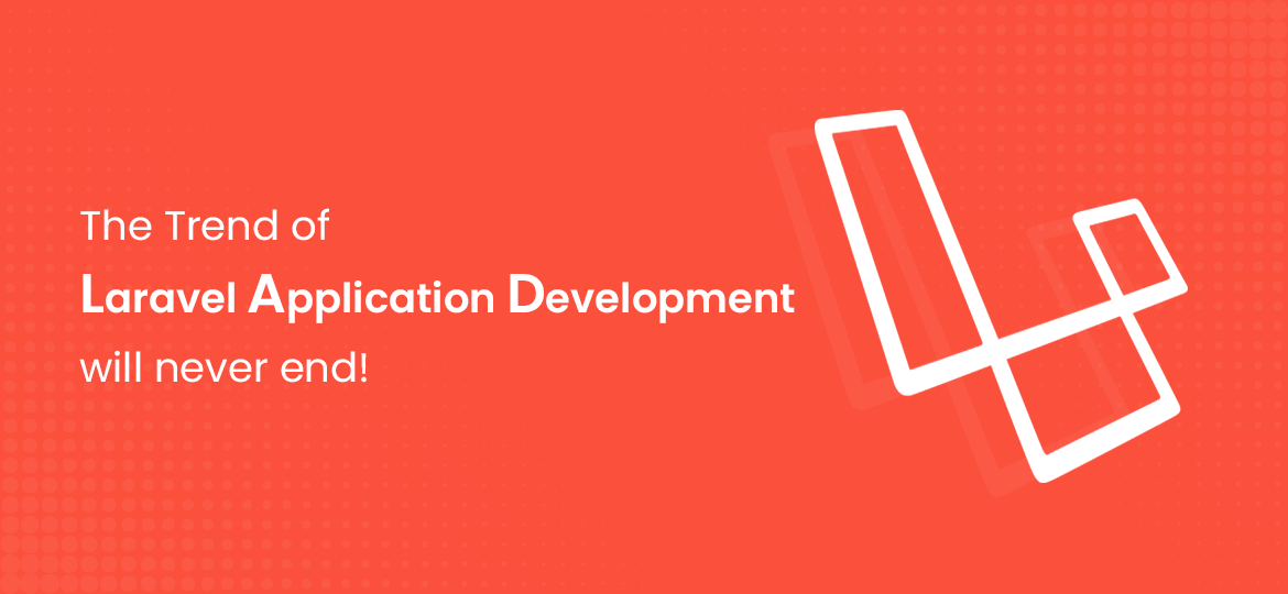 The Trend Of Laravel Application Development Will Never End!